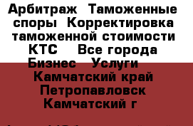 Арбитраж. Таможенные споры. Корректировка таможенной стоимости(КТС) - Все города Бизнес » Услуги   . Камчатский край,Петропавловск-Камчатский г.